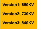 Version1: 650KV  Version2: 730KV  Version3: 840KV